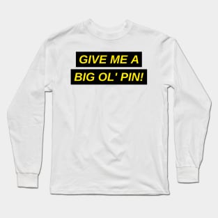 Give me a Big Ol' Pin shirt Long Sleeve T-Shirt